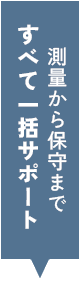 測量から保守まですべて一括サポート